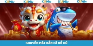 Khuyến Mãi Bắn Cá Nổ Hũ Hấp Dẫn Chỉ Có Tại Kuwin